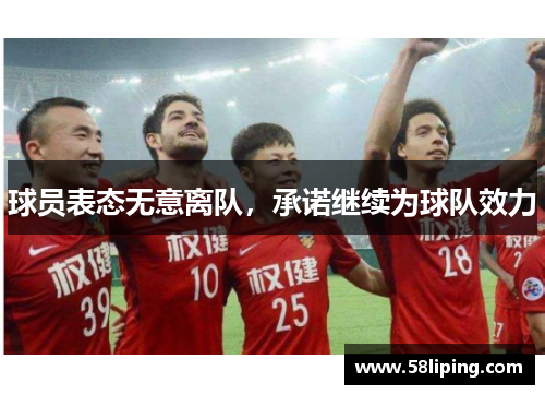 球员表态无意离队,承诺继续为球队效力 球员表态无意离队,承诺继续为球队效力