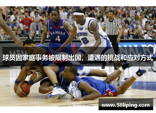 球员因家庭事务被限制出国,遭遇的挑战和应对方式 球员因家庭事务被限制出国,遭遇的挑战和应对方式
