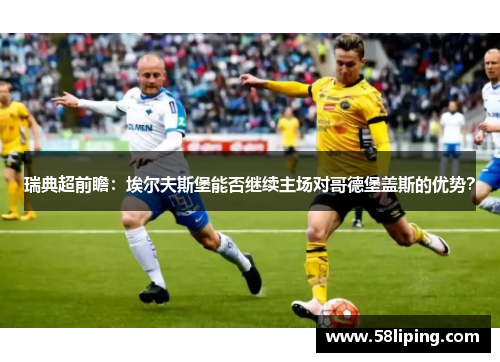 瑞典超前瞻：埃尔夫斯堡能否继续主场对哥德堡盖斯的优势？