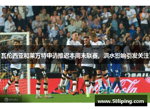 瓦伦西亚和莱万特申请推迟本周末联赛，洪水影响引发关注