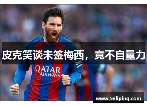 皮克笑谈未签梅西，竟不自量力