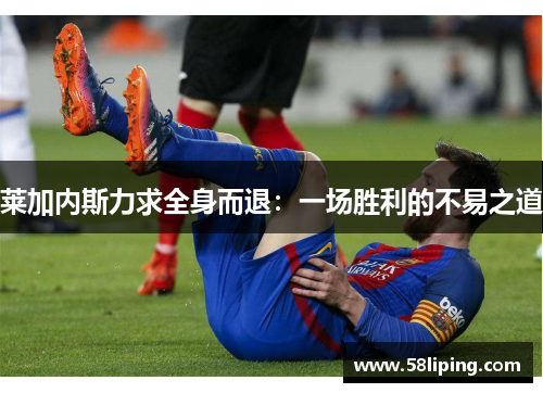 莱加内斯力求全身而退：一场胜利的不易之道